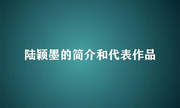 陆颖墨的简介和代表作品