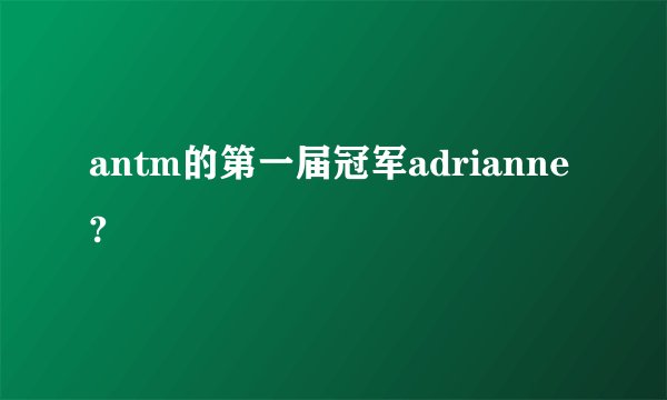 antm的第一届冠军adrianne?