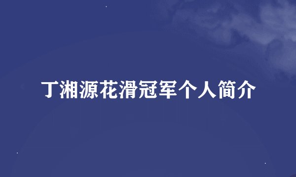 丁湘源花滑冠军个人简介