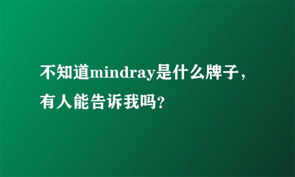 不知道mindray是什么牌子，有人能告诉我吗？