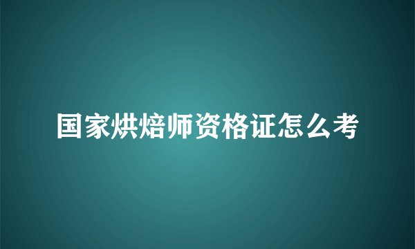 国家烘焙师资格证怎么考