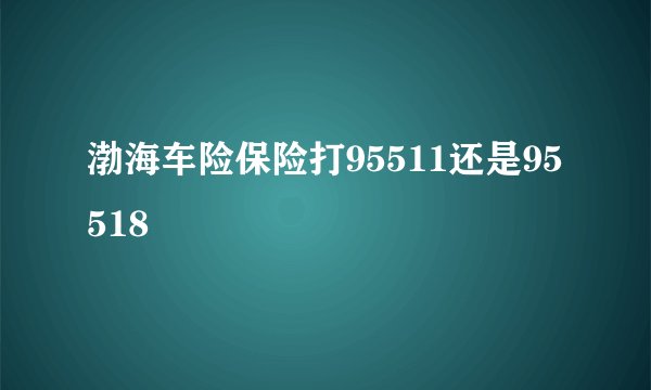 渤海车险保险打95511还是95518