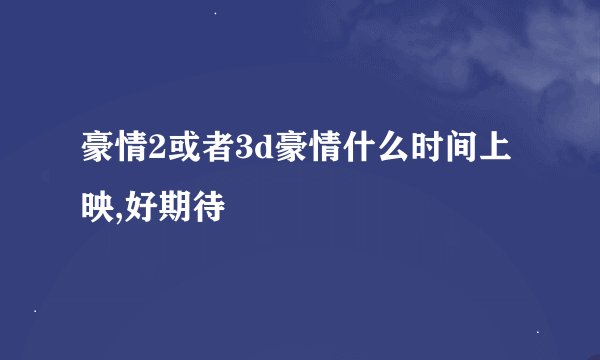 豪情2或者3d豪情什么时间上映,好期待