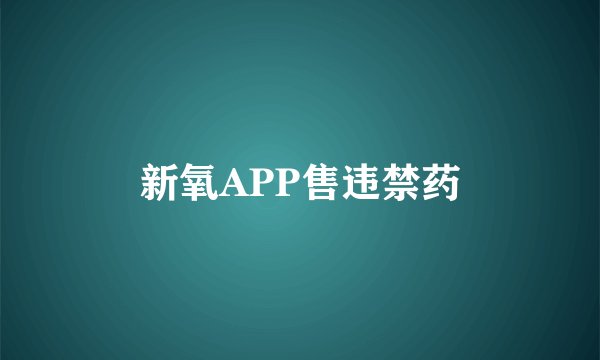 新氧APP售违禁药