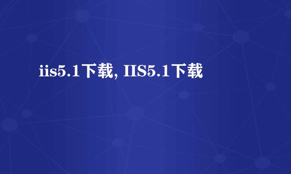 iis5.1下载, IIS5.1下载