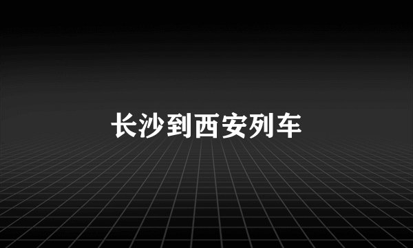 长沙到西安列车