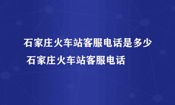 石家庄火车站客服电话是多少 石家庄火车站客服电话