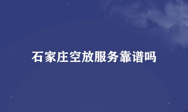 石家庄空放服务靠谱吗