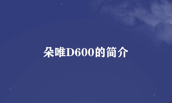 朵唯D600的简介