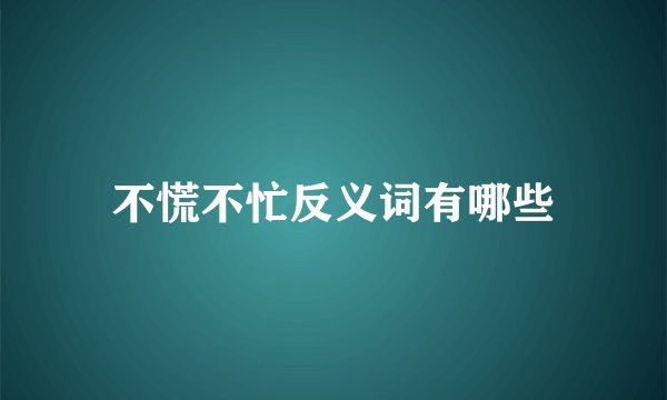 不慌不忙反义词有哪些