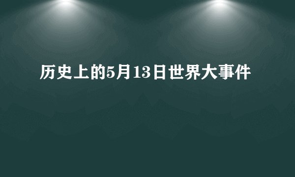 历史上的5月13日世界大事件
