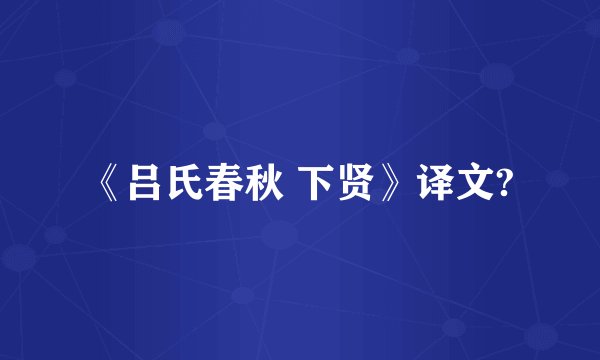 《吕氏春秋 下贤》译文?