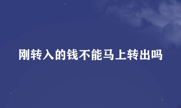 刚转入的钱不能马上转出吗