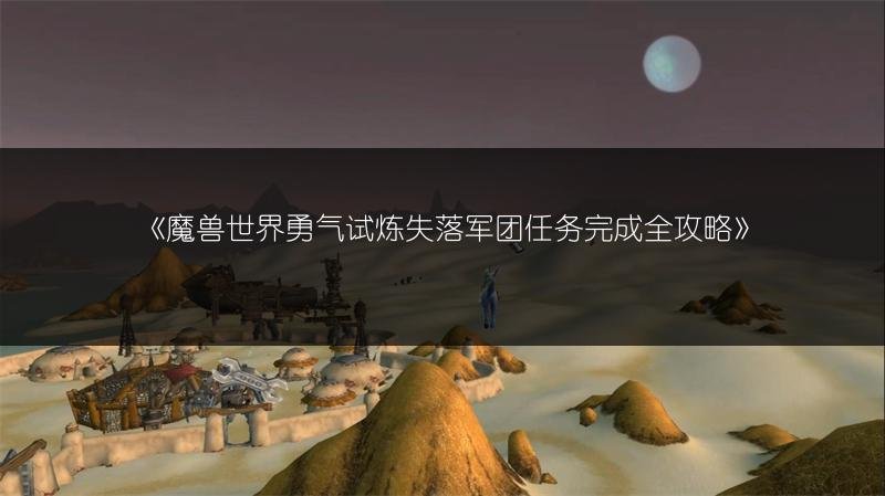 魔兽世界勇气试炼失落军团任务完成全攻略