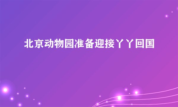 北京动物园准备迎接丫丫回国