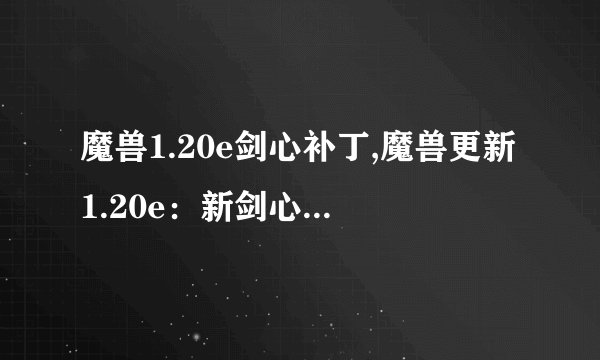 魔兽1.20e剑心补丁,魔兽更新1.20e：新剑心补丁发布