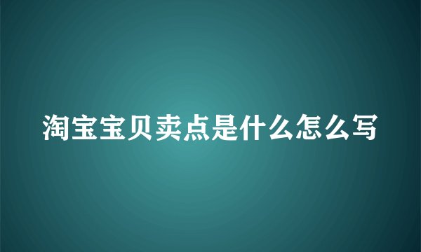 淘宝宝贝卖点是什么怎么写