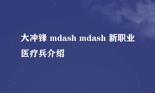 大冲锋 mdash mdash 新职业医疗兵介绍