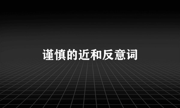 谨慎的近和反意词