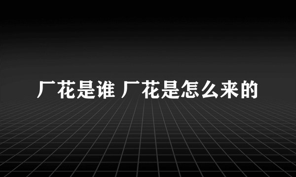 厂花是谁 厂花是怎么来的