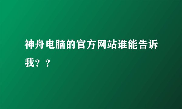 神舟电脑的官方网站谁能告诉我？？
