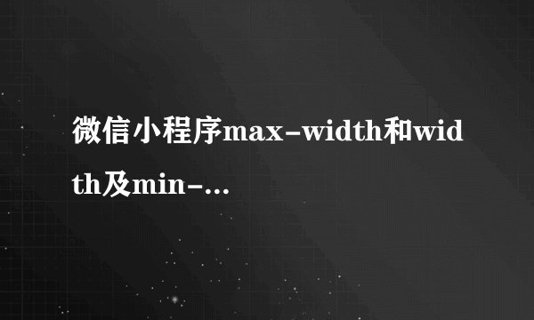 微信小程序max-width和width及min-width区别