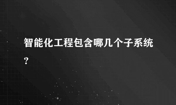 智能化工程包含哪几个子系统？