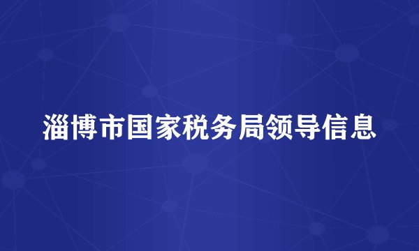 淄博市国家税务局领导信息