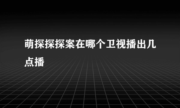 萌探探探案在哪个卫视播出几点播