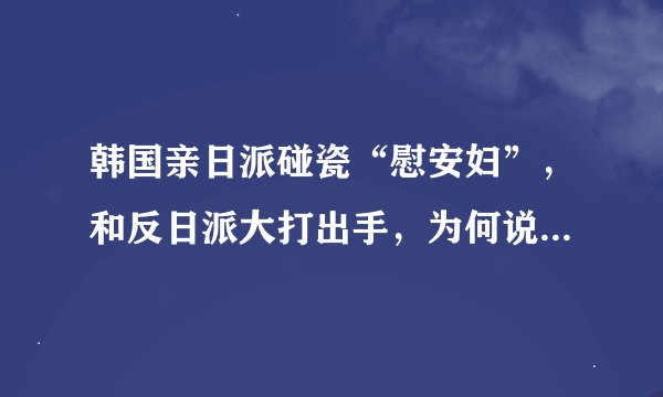 韩国亲日派碰瓷“慰安妇”，和反日派大打出手，为何说尹锡悦难辞其咎？