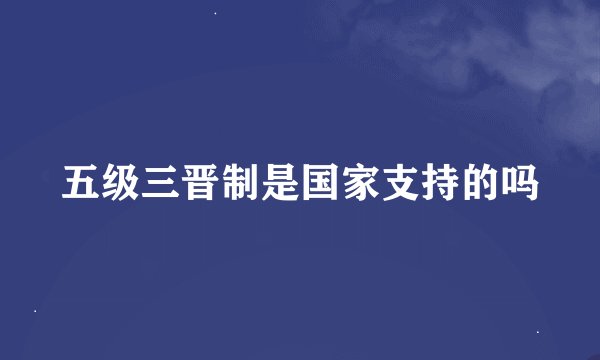 五级三晋制是国家支持的吗
