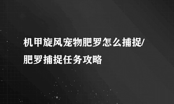 机甲旋风宠物肥罗怎么捕捉/肥罗捕捉任务攻略