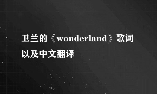 卫兰的《wonderland》歌词以及中文翻译