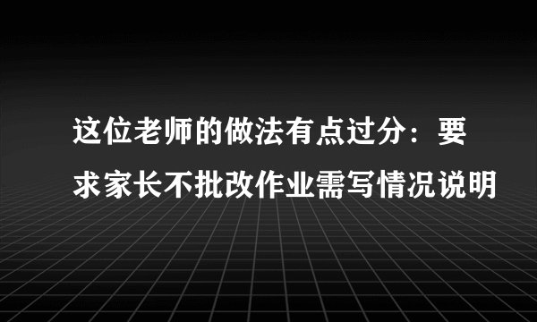 这位老师的做法有点过分：要求家长不批改作业需写情况说明