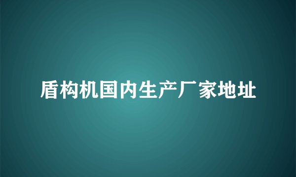 盾构机国内生产厂家地址