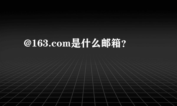 @163.com是什么邮箱？