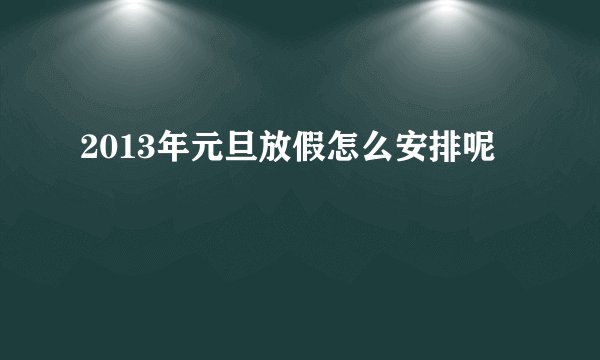 2013年元旦放假怎么安排呢