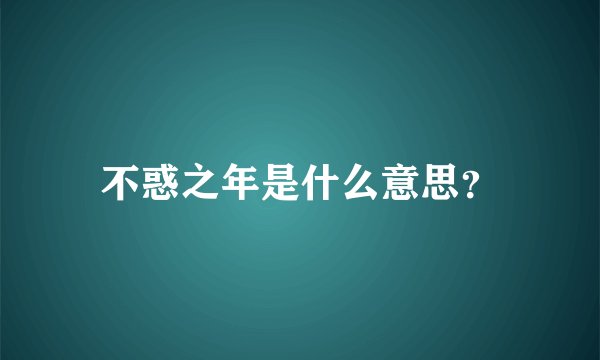 不惑之年是什么意思？