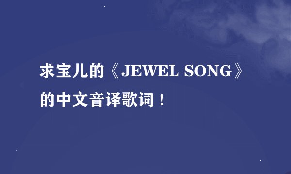 求宝儿的《JEWEL SONG》的中文音译歌词 !