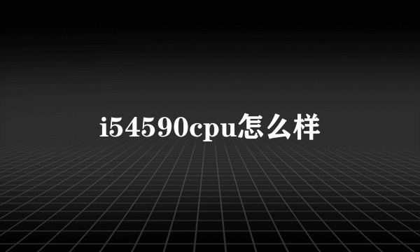 i54590cpu怎么样