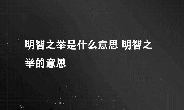 明智之举是什么意思 明智之举的意思
