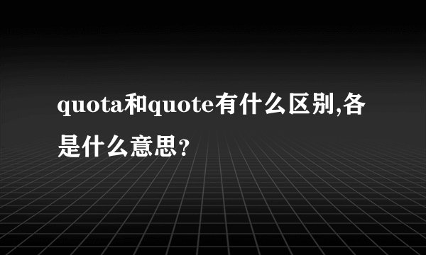 quota和quote有什么区别,各是什么意思?