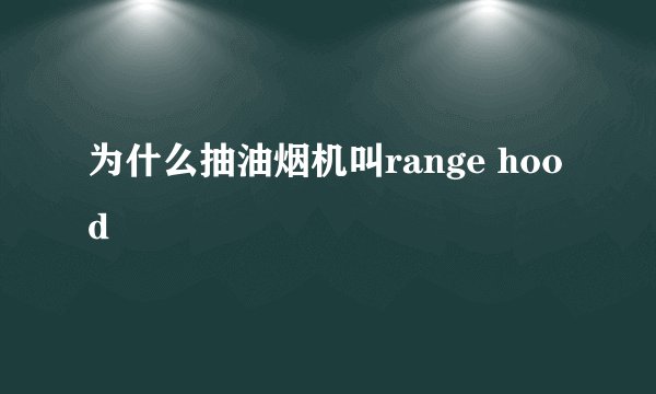 为什么抽油烟机叫range hood