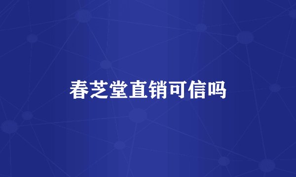 春芝堂直销可信吗