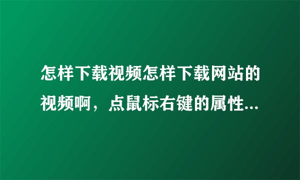 怎样下载视频怎样下载网站的视频啊，点鼠标右键的属性看不见真实的地