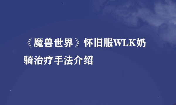 《魔兽世界》怀旧服WLK奶骑治疗手法介绍