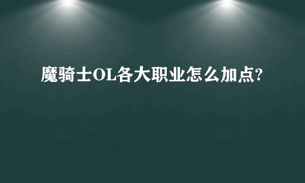 魔骑士OL各大职业怎么加点?