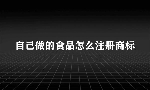 自己做的食品怎么注册商标