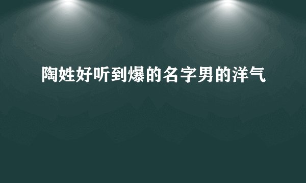 陶姓好听到爆的名字男的洋气