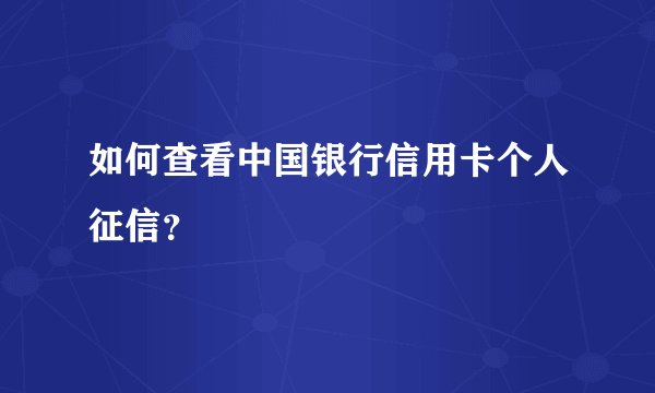 如何查看中国银行信用卡个人征信？